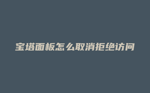 宝塔面板怎么取消拒绝访问