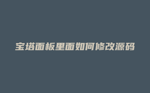 宝塔面板里面如何修改源码