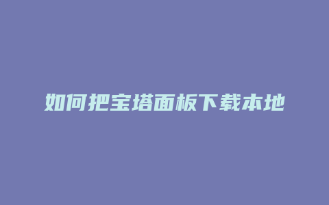 如何把宝塔面板下载本地