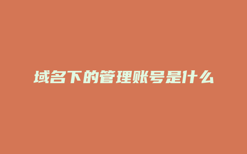 域名下的管理账号是什么