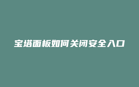 宝塔面板如何关闭安全入口