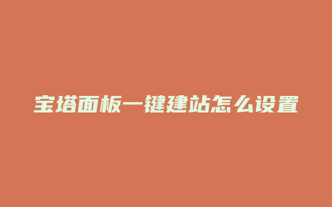 宝塔面板一键建站怎么设置