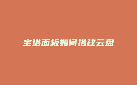 宝塔面板如何搭建云盘