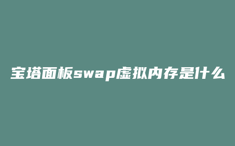 宝塔面板swap虚拟内存是什么