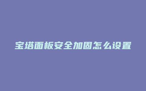 宝塔面板安全加固怎么设置