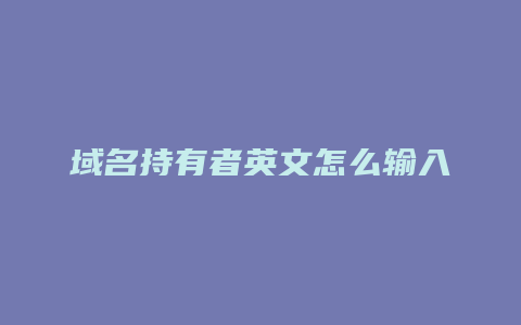 域名持有者英文怎么输入