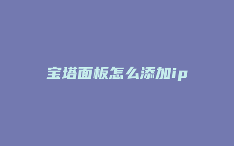 宝塔面板怎么添加ip