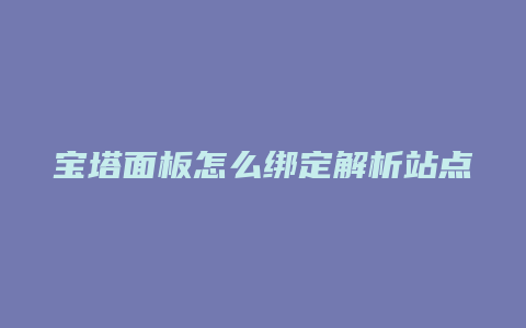 宝塔面板怎么绑定解析站点