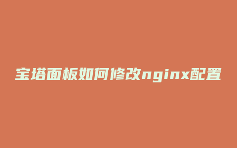 宝塔面板如何修改nginx配置