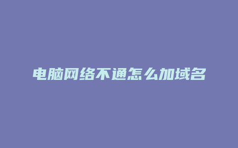 电脑网络不通怎么加域名