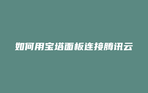 如何用宝塔面板连接腾讯云