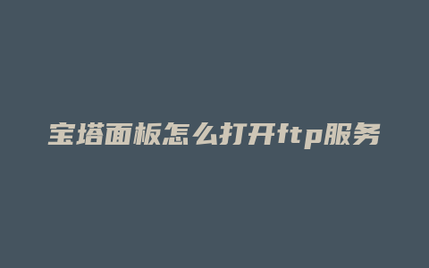 宝塔面板怎么打开ftp服务