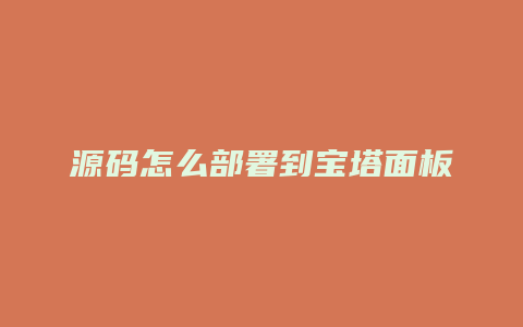 源码怎么部署到宝塔面板