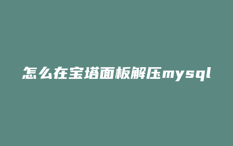 怎么在宝塔面板解压mysql