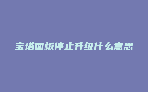 宝塔面板停止升级什么意思