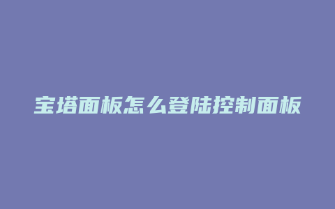 宝塔面板怎么登陆控制面板