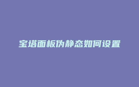 宝塔面板伪静态如何设置