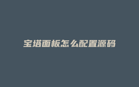 宝塔面板怎么配置源码