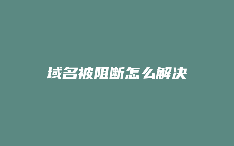 域名被阻断怎么解决