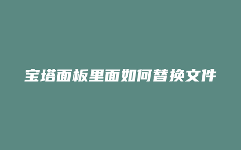 宝塔面板里面如何替换文件