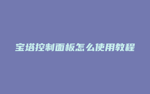 宝塔控制面板怎么使用教程