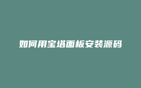 如何用宝塔面板安装源码