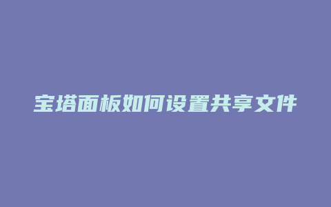 宝塔面板如何设置共享文件