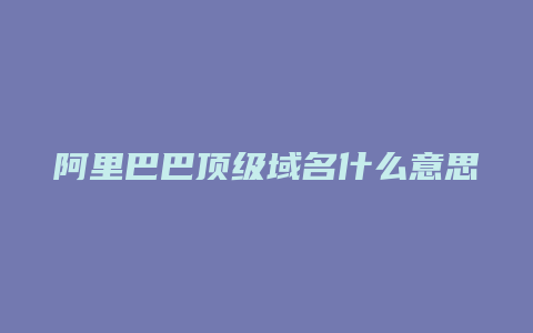 阿里巴巴顶级域名什么意思