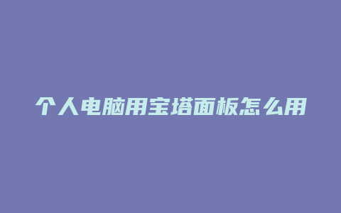 个人电脑用宝塔面板怎么用