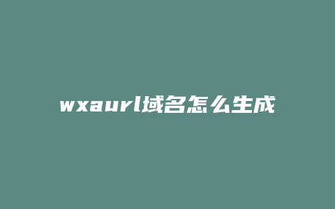 wxaurl域名怎么生成