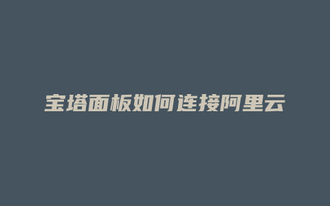 宝塔面板如何连接阿里云