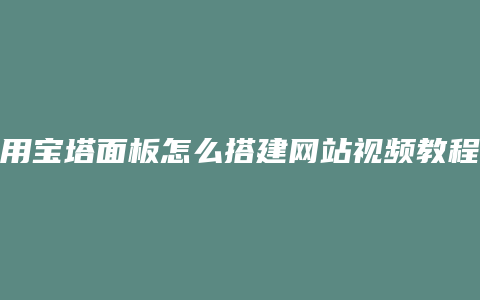 用宝塔面板怎么搭建网站视频教程