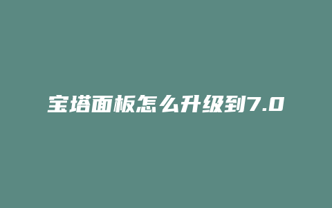 宝塔面板怎么升级到7.0