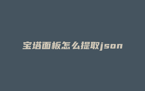 宝塔面板怎么提取json