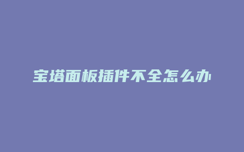 宝塔面板插件不全怎么办