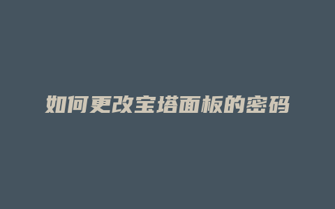 如何更改宝塔面板的密码