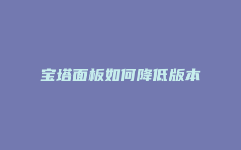 宝塔面板如何降低版本