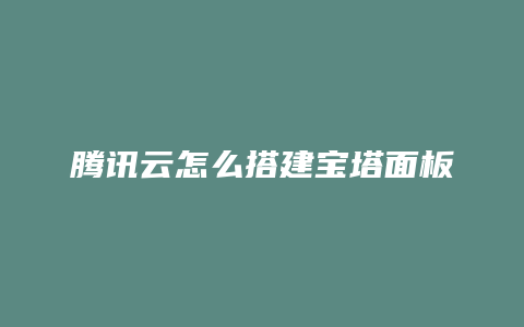 腾讯云怎么搭建宝塔面板