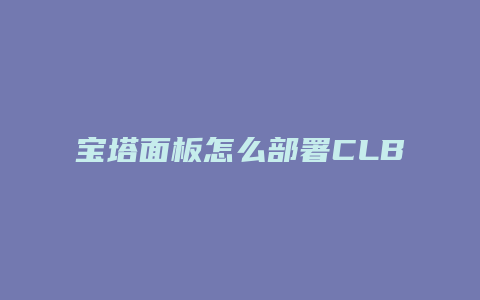 宝塔面板怎么部署CLB