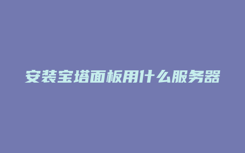 安装宝塔面板用什么服务器