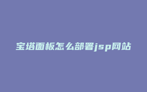 宝塔面板怎么部署jsp网站