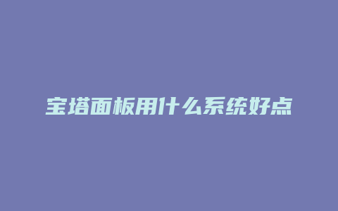 宝塔面板用什么系统好点