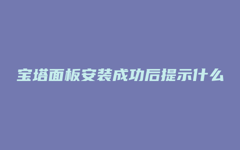 宝塔面板安装成功后提示什么