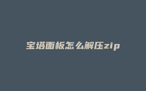 宝塔面板怎么解压zip