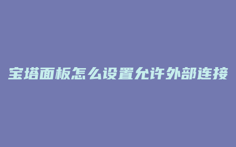 宝塔面板怎么设置允许外部连接