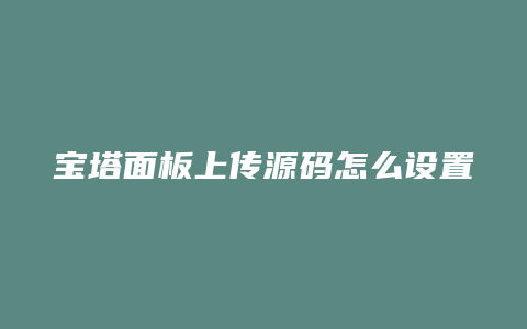 宝塔面板上传源码怎么设置