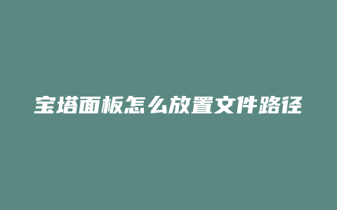 宝塔面板怎么放置文件路径