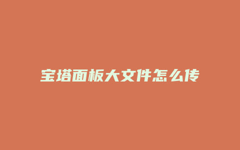 宝塔面板大文件怎么传