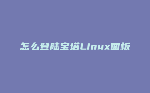 怎么登陆宝塔Linux面板