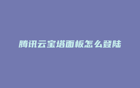 腾讯云宝塔面板怎么登陆